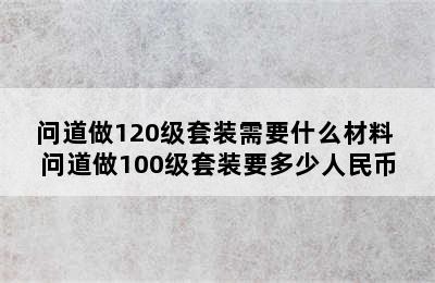 问道做120级套装需要什么材料 问道做100级套装要多少人民币